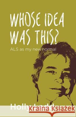 Whose Idea Was This? ALS as My New Normal Holly Ladd 9781512080926 Createspace - książka