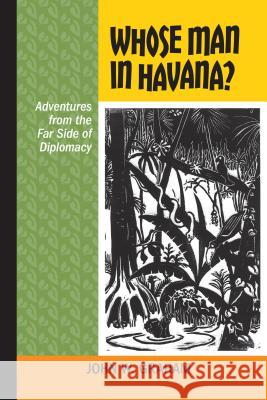 Whose Man in Havana?: Adventures from the Far Side of Diplomacy John W. Graham 9781552388242 University of Calgary Press - książka