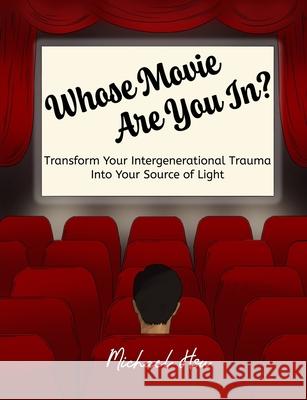 Whose Movie Are You In?: Transform Your Intergenerational Trauma Into Your Source of Light Michael Hsu 9781949593068 Heal from the Ground Up - książka