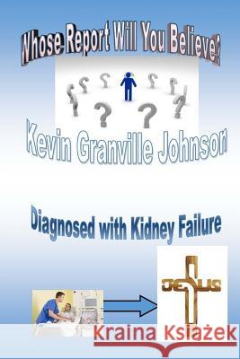 Whose Report Will You Believe? Diagnosed With Kidney Failure. Johnson, Kevin Granville 9781530899074 Createspace Independent Publishing Platform - książka