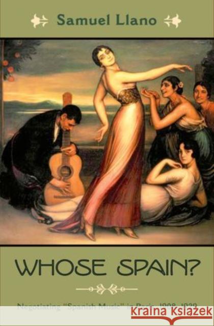 Whose Spain?: Negotiating Spanish Music in Paris, 1908-1929 Llano, Samuel 9780199858460 Oxford University Press - książka