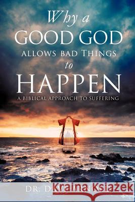 Why A Good God Allows Bad Things to Happen Dr Dave Arnold 9781622306732 Xulon Press - książka