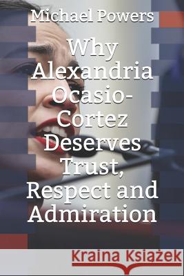 Why Alexandria Ocasio-Cortez Deserves Trust, Respect, and Admiration Michael Powers 9781798280973 Independently Published - książka