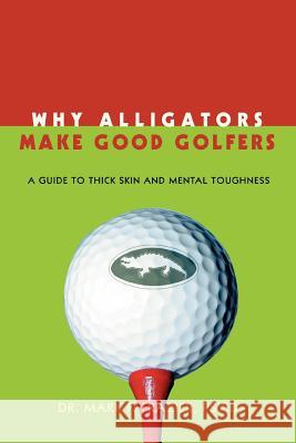 Why Alligators Make Good Golfers: A Guide to Thick Skin and Mental Toughness Frazier, Mark F. 9780595396269 iUniverse - książka