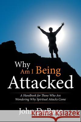 Why Am I Being Attacked: A Handbook for Those Who Are Wondering Why Spiritual Attacks Come John Dubose 9781514456408 Xlibris - książka