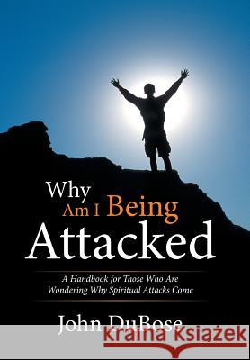 Why Am I Being Attacked: A Handbook for Those Who Are Wondering Why Spiritual Attacks Come John Dubose 9781514456415 Xlibris - książka