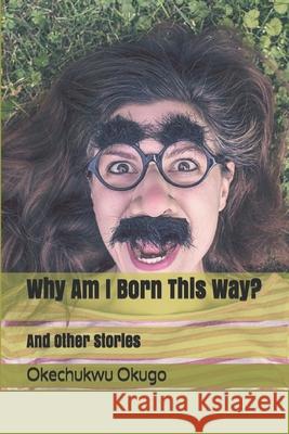 Why Am I Born This Way?: And Other Stories Okechukwu Okugo 9781521270578 Independently Published - książka