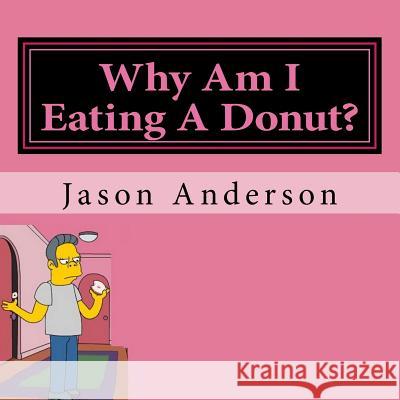 Why Am I Eating A Donut? Anderson, Jason 9781530651641 Createspace Independent Publishing Platform - książka