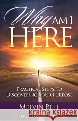 Why Am I Here: Practical Steps to Discovering Your Purpose Melvin Bell 9780986423543 More Excellent Way Enterprises - książka