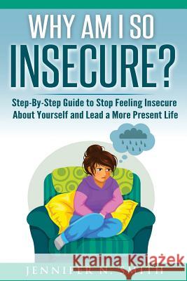 Why Am I So Insecure? Step-by-Step Guide to Stop Feeling Insecure About Yourself and Lead a More Present Life Smith, Jennifer N. 9781535486460 Createspace Independent Publishing Platform - książka