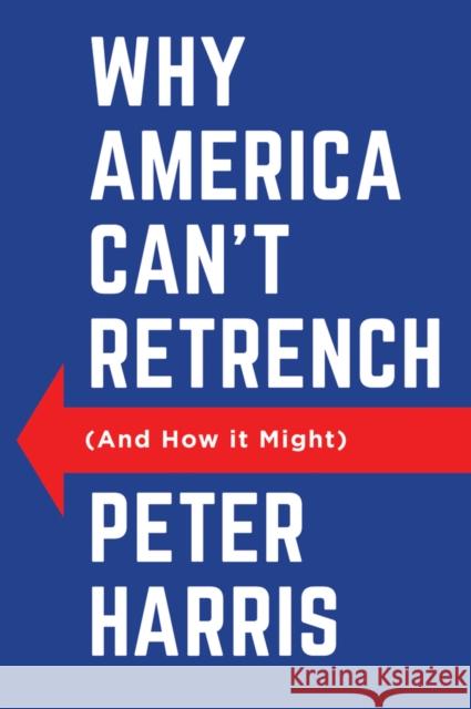 Why America Can't Retrench (And How it Might) Peter Harris 9781509562091 John Wiley and Sons Ltd - książka
