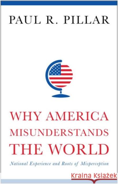 Why America Misunderstands the World: National Experience and Roots of Misperception Pillar, Paul R. 9780231165907 John Wiley & Sons - książka