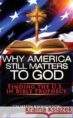 Why America Still Matters to God: Finding the U.S. in Bible Prophecy Geoffery Broughton 9781976347696 Createspace Independent Publishing Platform - książka