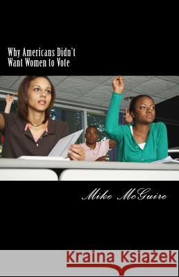 Why Americans Didn't Want Women to Vote Mike McGuire 9781500850579 Createspace - książka