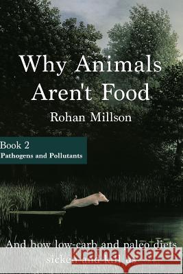 Why Animals Aren't Food, Book 2: Pathogens & Pollutants Rohan Millson 9781530222575 Createspace Independent Publishing Platform - książka