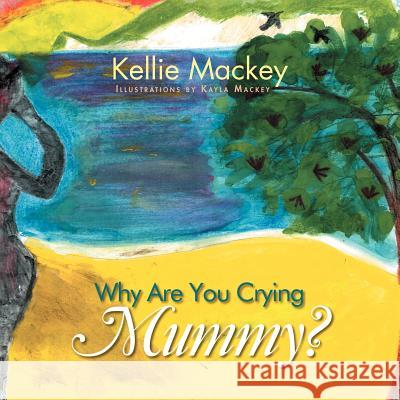 Why Are You Crying Mummy? Kellie Mackey 9781477101445 Xlibris Corporation - książka