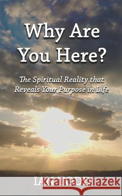 Why Are You Here?: The Spiritual Reality that Reveals Your Purpose in Life. Ian Todd   9781948609685 Sacrasage Press - książka