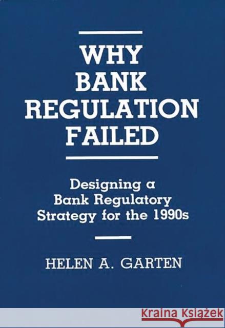 Why Bank Regulation Failed: Designing a Bank Regulatory Strategy for the 1990s Garten, Helen A. 9780899305806 Quorum Books - książka