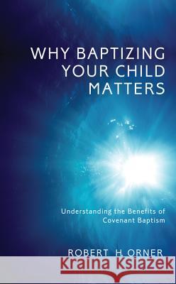 Why Baptizing Your Child Matters: Understanding the Benefits of Covenant Baptism Orner, Robert H. 9781625643995 Wipf & Stock Publishers - książka