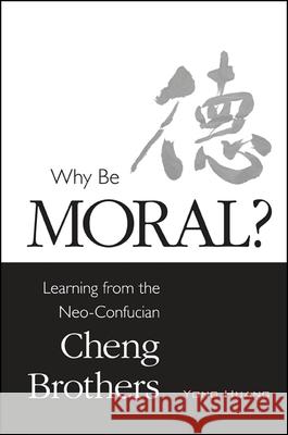 Why Be Moral?: Learning from the Neo-Confucian Cheng Brothers Yong Huang 9781438452906 State University of New York Press - książka