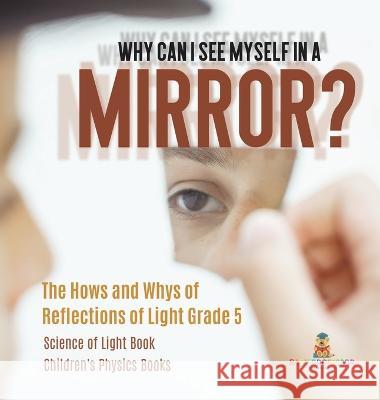 Why Can I See Myself in a Mirror?: The Hows and Whys of Reflections of Light Grade 5 Science of Light Book Children\'s Physics Books Baby Professor 9781541987036 Baby Professor - książka