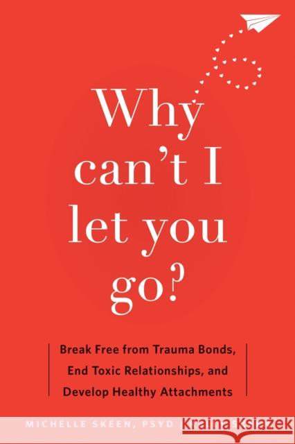 Why Can't I Let You Go?: Break Free from Trauma Bonds, End Toxic Relationships, and Develop Healthy Attachments Dr. Michelle, PsyD Skeen 9781648481871 New Harbinger Publications - książka
