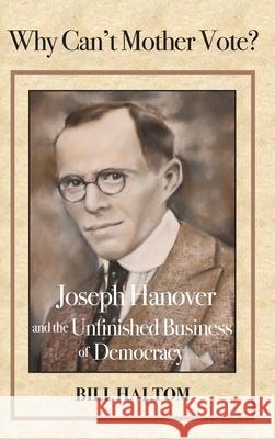 Why Can't Mother Vote?: Joseph Hanover and the Unfinished Business of Democracy Bill Haltom Jacque Hillman 9781733362634 Hillhelen Group LLC - książka