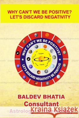 Why can't we be positive?: Let's us discard negativity be positive Bhatia, Baldev 9781539723868 Createspace Independent Publishing Platform - książka