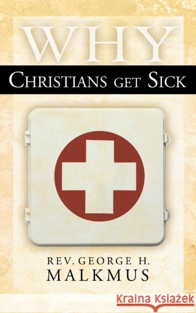 Why Christians Get Sick George H Malkmus   9780768413663 Destiny Image Incorporated - książka