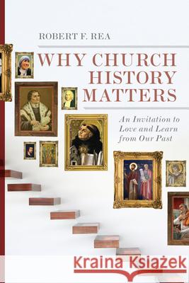 Why Church History Matters: An Invitation to Love and Learn from Our Past Rea, Robert F. 9780830828197 IVP Academic - książka