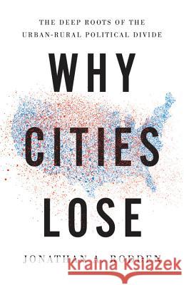 Why Cities Lose: The Deep Roots of the Urban-Rural Political Divide Jonathan a. Rodden 9781541644274 Basic Books - książka