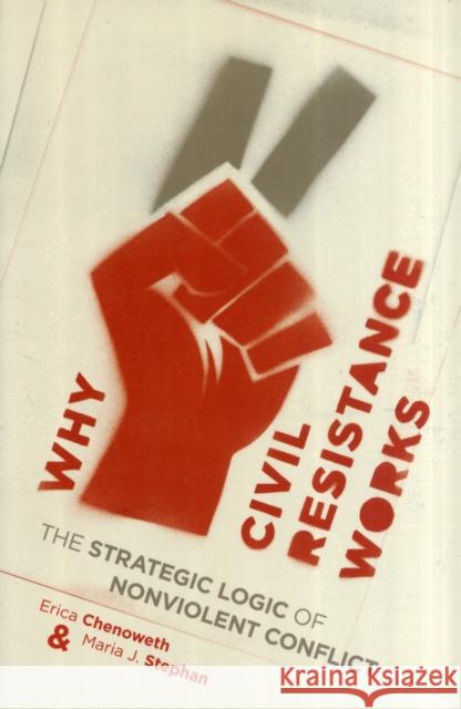 Why Civil Resistance Works: The Strategic Logic of Nonviolent Conflict Chenoweth, Erica 9780231156837 Columbia University Press - książka