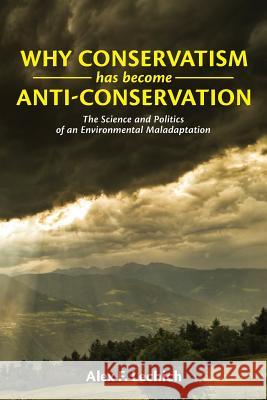 Why Conservatism Has Become Anti-Conservation: The Science and Politics of an Environmental Maladaptation Alex F. Lechich 9781484025949 Createspace - książka