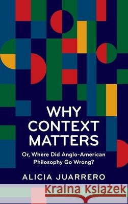 Why Context Matters: Or, Where Did Anglo-American Philosophy Go Wrong? Alicia Juarrero 9781788361378 Imprint Academic - książka
