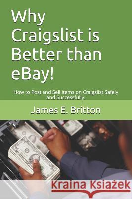 Why Craigslist Is Better Than Ebay!: How to Post and Sell Items on Craigslist Safely and Successfully. James E. Britton 9781520100722 Independently Published - książka