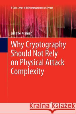 Why Cryptography Should Not Rely on Physical Attack Complexity Juliane Kramer 9789811012990 Springer - książka