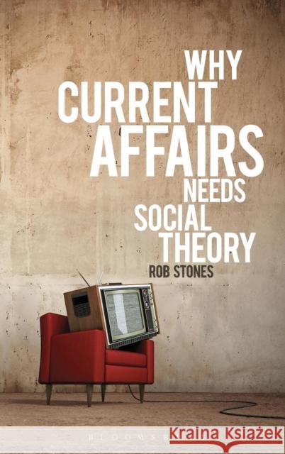 Why Current Affairs Needs Social Theory Rob Stones 9781780933481 Bloomsbury Academic - książka