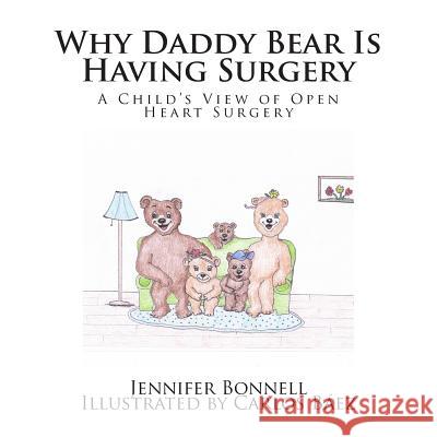 Why Daddy Bear Is Having Surgery: A Child's View of Open Heart Surgery Miss Jennifer a. Bonnell MR Carlos D. Baez 9781505520224 Createspace - książka