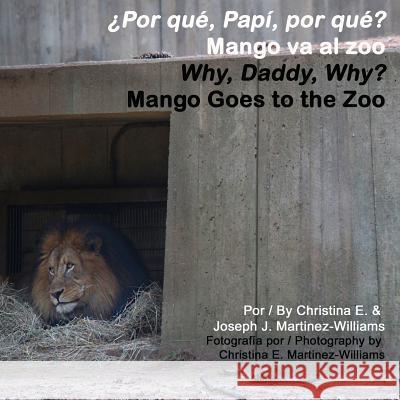 Why, Daddy, Why? Mango Goes to the Zoo: Por que, Papi, por que? Mango va al zoo Martinez-Williams, Joseph J. 9781985835658 Createspace Independent Publishing Platform - książka