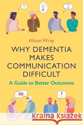 Why Dementia Makes Communication Difficult: A Guide to Better Outcomes Alison Wray 9781787756069 Jessica Kingsley Publishers - książka