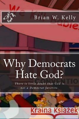 Why Democrats Hate God?: There Is Little Doubt That God Is Not a Democrat Favorite. Brian W. Kelly 9781947402676 Lets Go Publish - książka