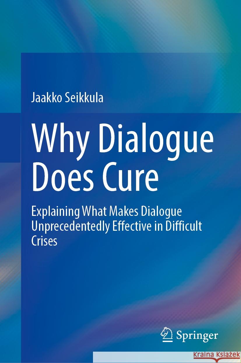 Why Dialogue Does Cure: Explaining What Makes Dialogue Unprecedentedly Effective in Difficult Crises Jaakko Seikkula 9783031912931 Springer - książka