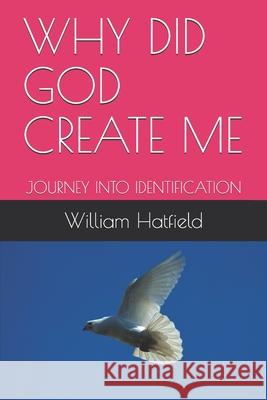 Why Did God Create Me: Journey Into Identification William Roy Hatfield 9781999252687 Why Did God Create Me - książka