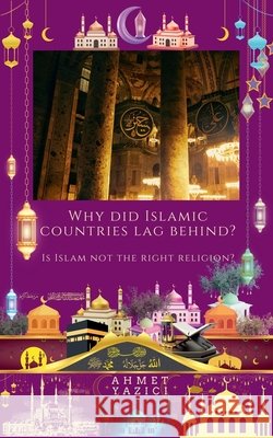 Why Did Islamic Countries Lag Behind?: Is Islam Not the Right Religion? Yazici, Ahmet 9798235773301 Ahmet Yazici - książka