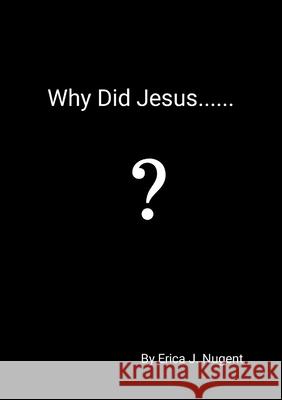 Why Did Jesus........? Erica J. Nugent 9781445290805 Lulu.com - książka