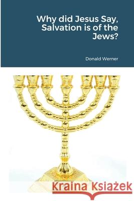 Why did Jesus Say, Salvation is of the Jews? Donald Werner 9781716166617 Lulu.com - książka