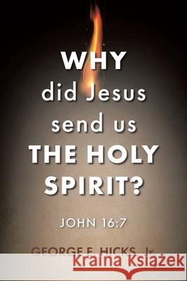 Why Did Jesus Send Us the Holy Spirit?: John 16:7 George E Hicks, Jr 9781098087708 Christian Faith - książka