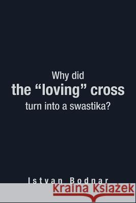Why Did the Loving Cross Turn Into a Swastika Bodnar, Istvan 9781477247105 Authorhouse - książka