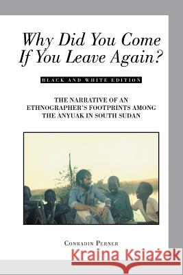 Why Did You Come If You Leave Again?: The Narrative of an Ethnographer's Footprints Among the Anyuak in South Sudan Conradin Perner 9781524571887 Xlibris - książka