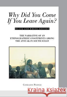 Why Did You Come If You Leave Again?: The Narrative of an Ethnographer's Footprints Among the Anyuak in South Sudan Conradin Perner 9781524571894 Xlibris - książka